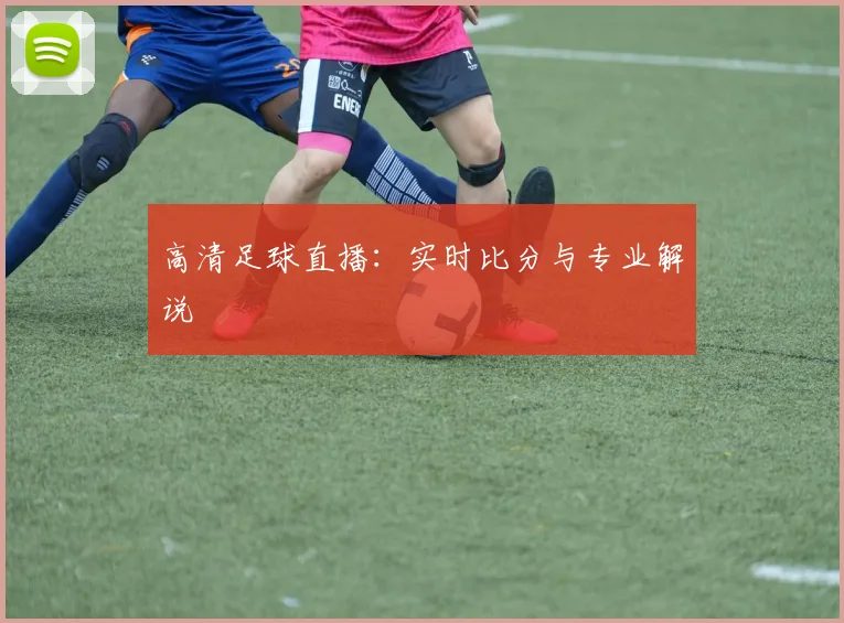 高清足球直播：实时比分与专业解说