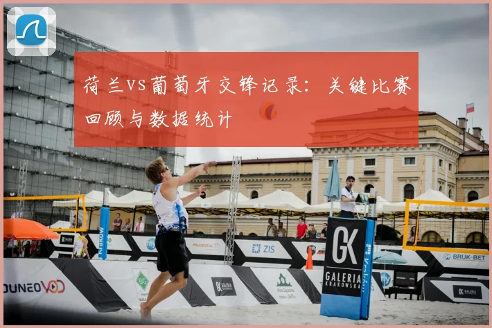 荷兰vs葡萄牙交锋记录：关键比赛回顾与数据统计