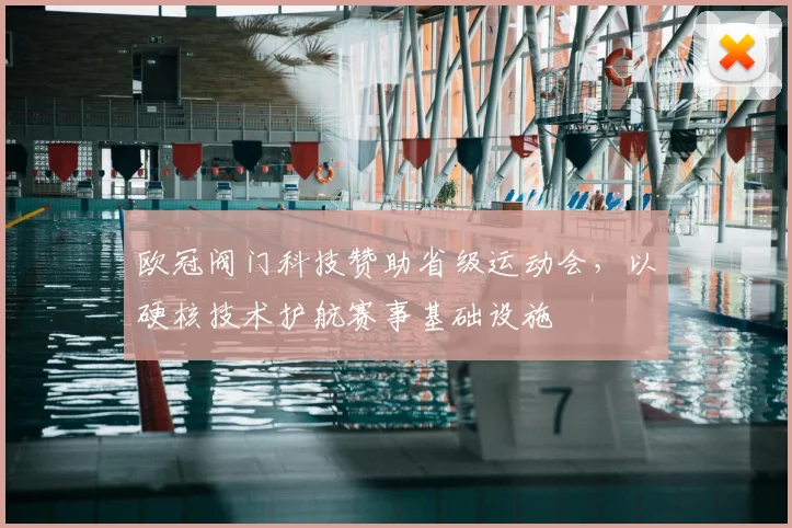 欧冠阀门科技赞助省级运动会，以硬核技术护航赛事基础设施