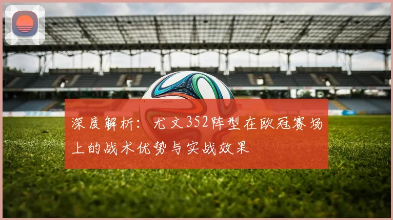 深度解析：尤文352阵型在欧冠赛场上的战术优势与实战效果