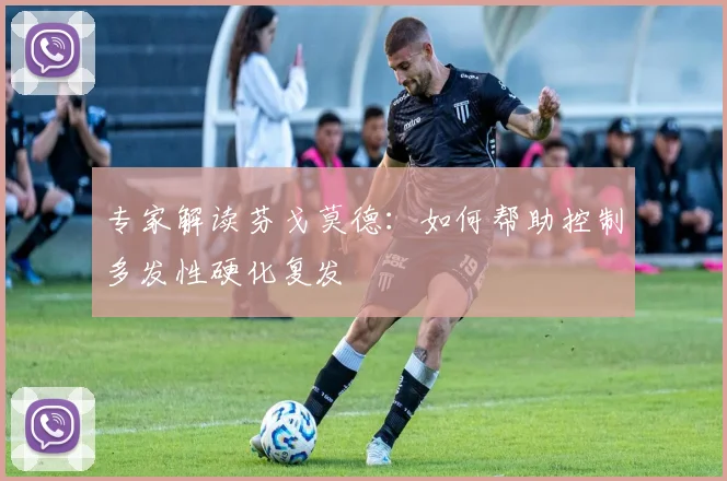 专家解读芬戈莫德：如何帮助控制多发性硬化复发