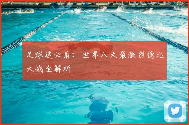 足球迷必看：世界八大最激烈德比大战全解析
