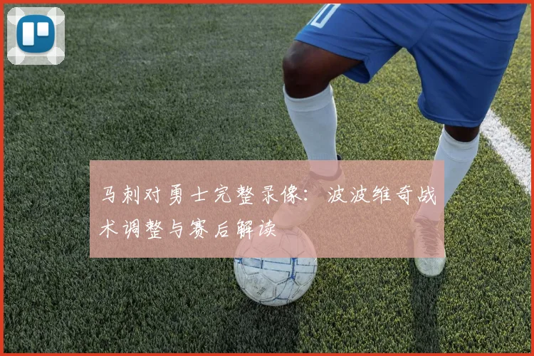 马刺对勇士完整录像：波波维奇战术调整与赛后解读