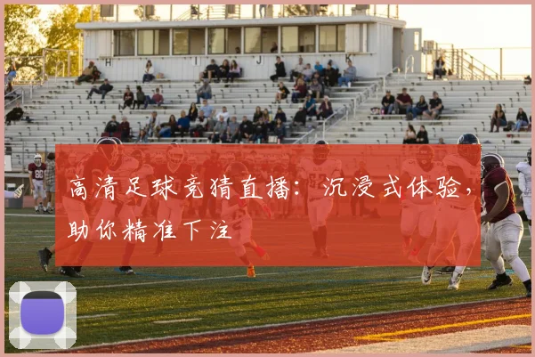 高清足球竞猜直播：沉浸式体验，助你精准下注
