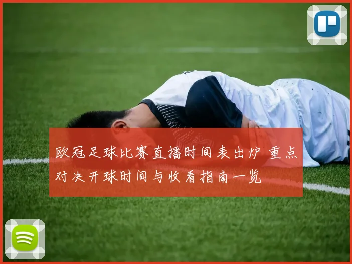 欧冠足球比赛直播时间表出炉 重点对决开球时间与收看指南一览