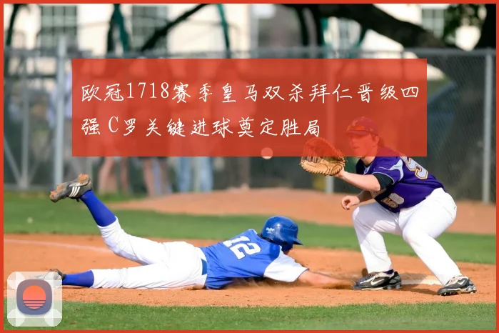 欧冠1718赛季皇马双杀拜仁晋级四强 C罗关键进球奠定胜局