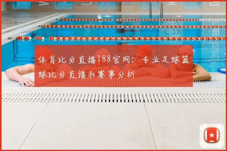 体育比分直播188官网：专业足球篮球比分直播和赛事分析