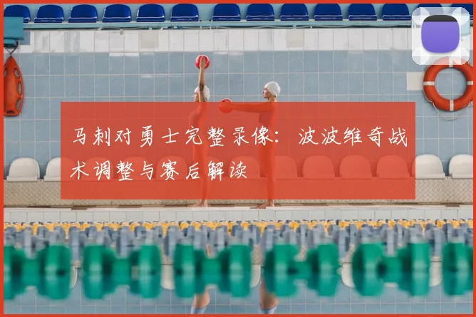 马刺对勇士完整录像：波波维奇战术调整与赛后解读