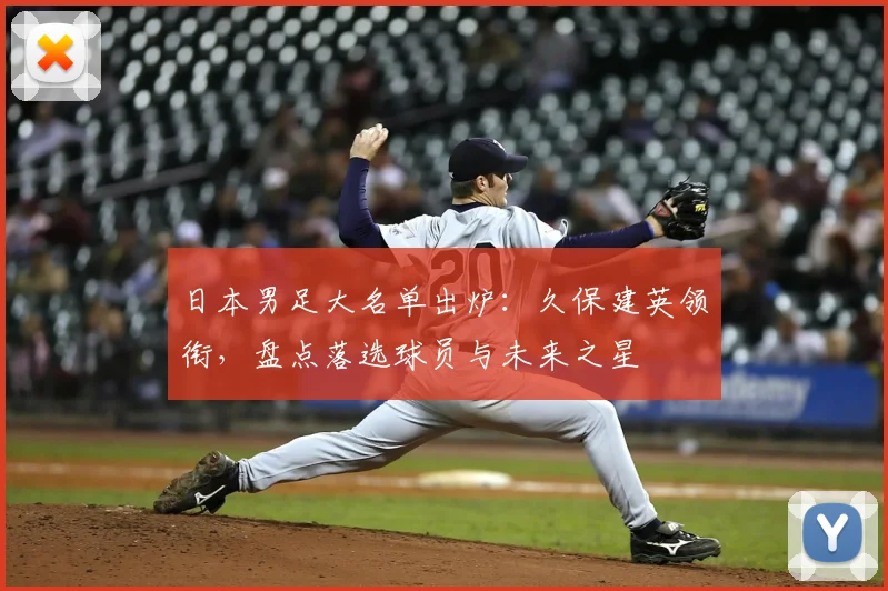 日本男足大名单出炉：久保建英领衔，盘点落选球员与未来之星