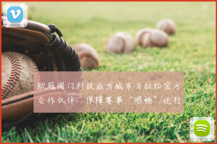 欧冠阀门科技成为城市马拉松官方合作伙伴，保障赛事“顺畅”运行