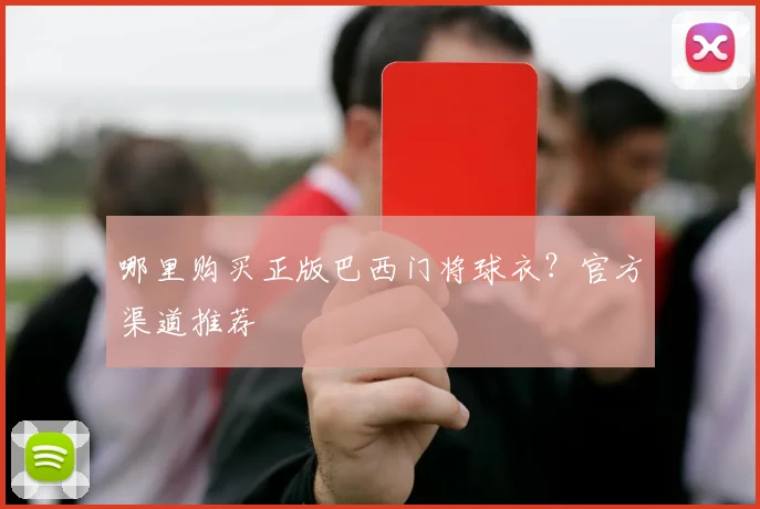 哪里购买正版巴西门将球衣？官方渠道推荐