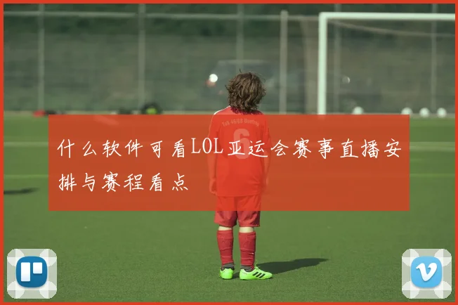 什么软件可看LOL亚运会赛事直播安排与赛程看点