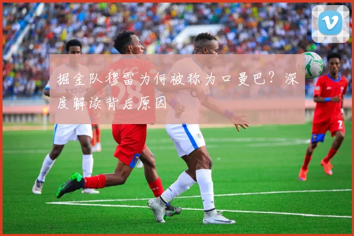 掘金队穆雷为何被称为口曼巴？深度解读背后原因