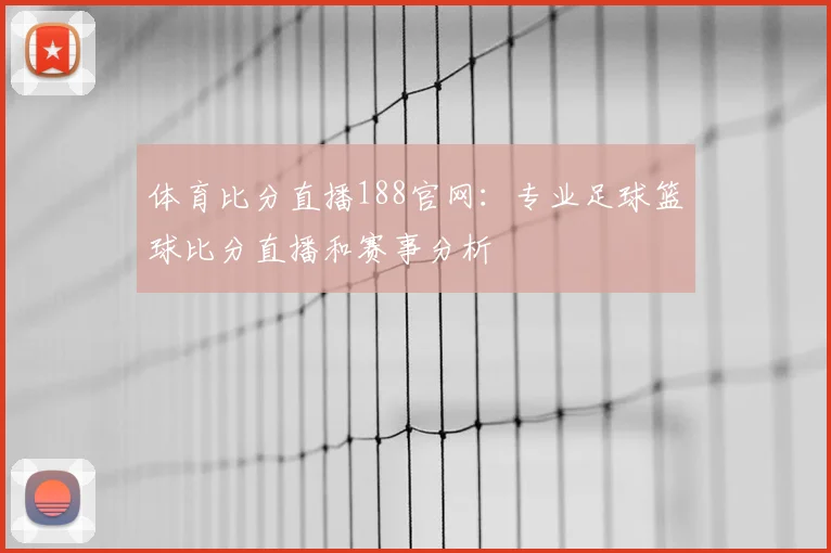 体育比分直播188官网：专业足球篮球比分直播和赛事分析
