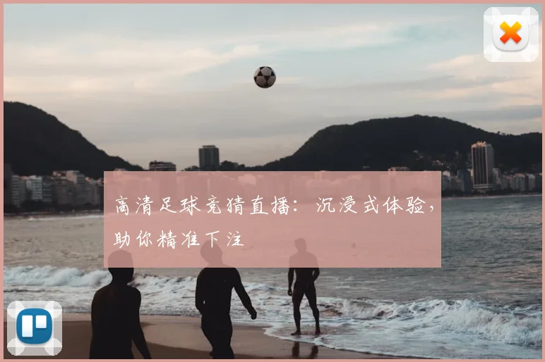 高清足球竞猜直播：沉浸式体验，助你精准下注